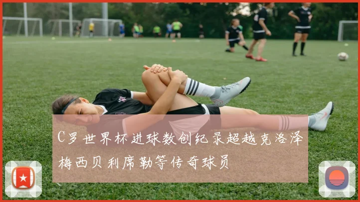 C罗世界杯进球数创纪录超越克洛泽梅西贝利席勒等传奇球员