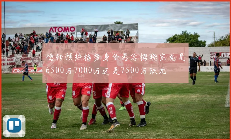德转预热梅努身价悬念揭晓究竟是6500万7000万还是7500万欧元
