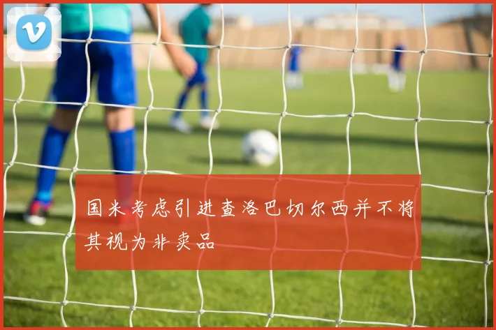 国米考虑引进查洛巴切尔西并不将其视为非卖品