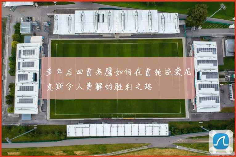 多年后回首老鹰如何在首轮逆袭尼克斯令人费解的胜利之路