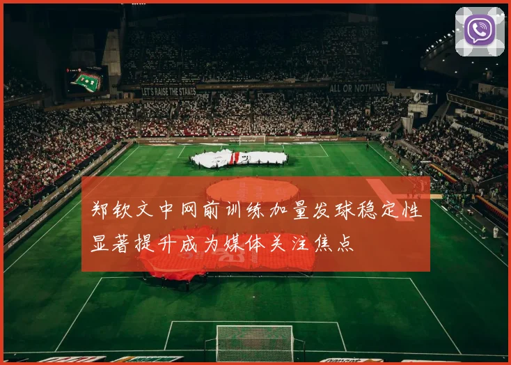 郑钦文中网前训练加量发球稳定性显著提升成为媒体关注焦点