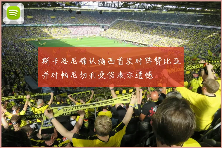 斯卡洛尼确认梅西首发对阵赞比亚并对帕尼切利受伤表示遗憾