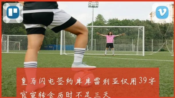 皇马闪电签约库库雷利亚仅用39字官宣转会历时不足三天