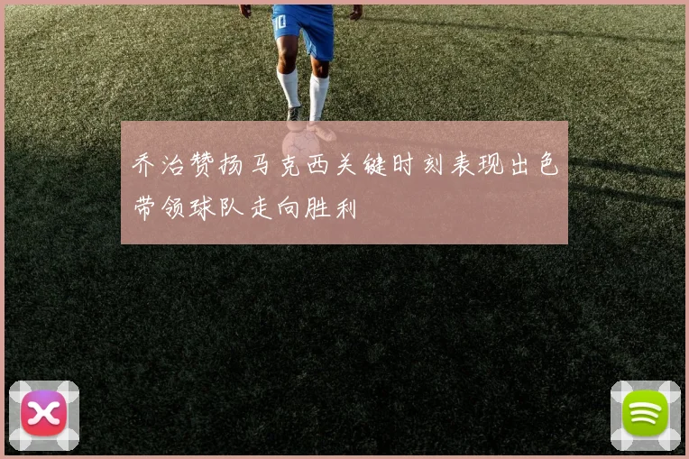 乔治赞扬马克西关键时刻表现出色带领球队走向胜利